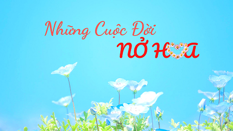 Radio Kỳ 600: NHỮNG CUỘC ĐỜI NỞ HOA